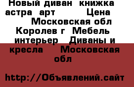 Новый диван “книжка“ (астра) арт (001) › Цена ­ 6 200 - Московская обл., Королев г. Мебель, интерьер » Диваны и кресла   . Московская обл.